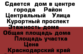 Сдается  дом в центре города. › Район ­ Центральный › Улица ­ Курортный проспект › Этажность дома ­ 3 › Общая площадь дома ­ 250 › Площадь участка ­ 6 › Цена ­ 8 000 - Краснодарский край, Сочи г. Недвижимость » Дома, коттеджи, дачи аренда   . Краснодарский край